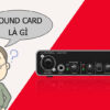 Sound Card là gì? Cách lựa chọn Soundcard tốt nhất